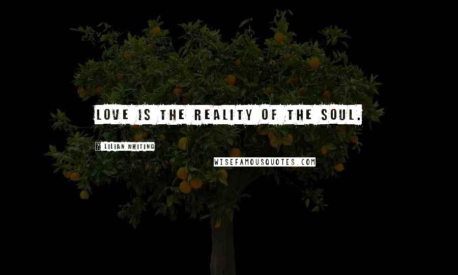 Lilian Whiting Quotes: Love is the reality of the soul.