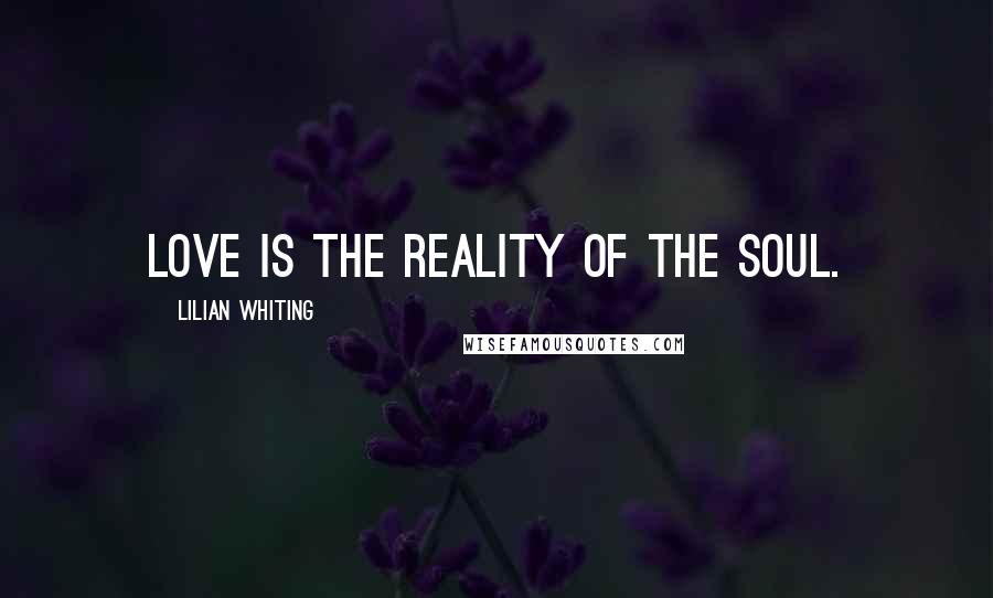 Lilian Whiting Quotes: Love is the reality of the soul.