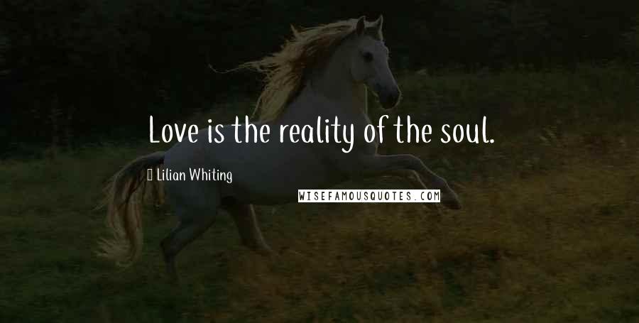 Lilian Whiting Quotes: Love is the reality of the soul.