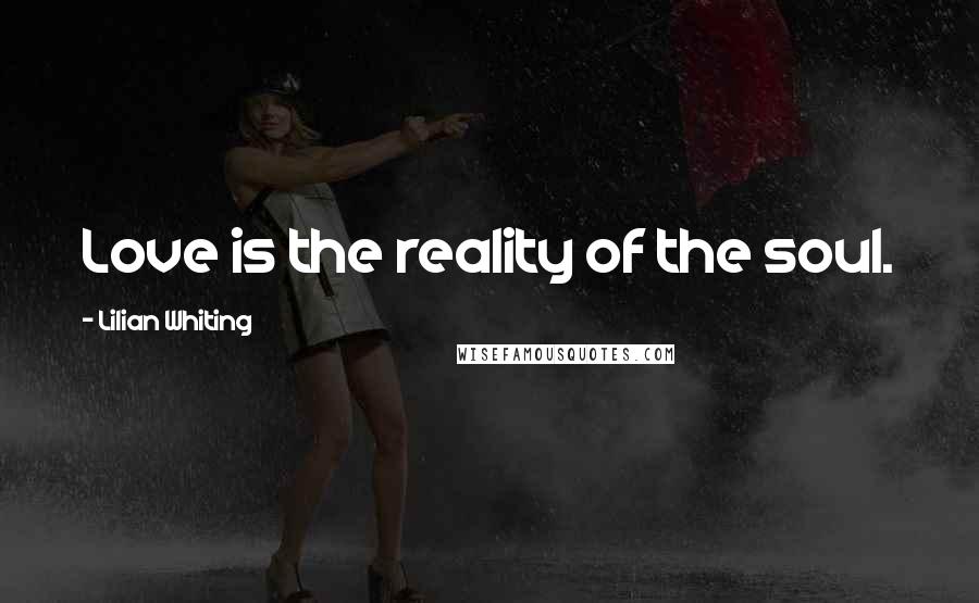 Lilian Whiting Quotes: Love is the reality of the soul.