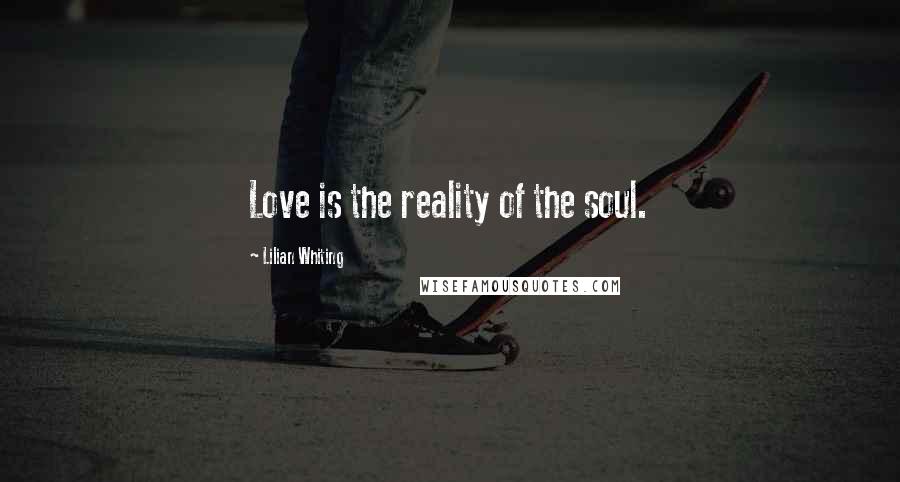 Lilian Whiting Quotes: Love is the reality of the soul.