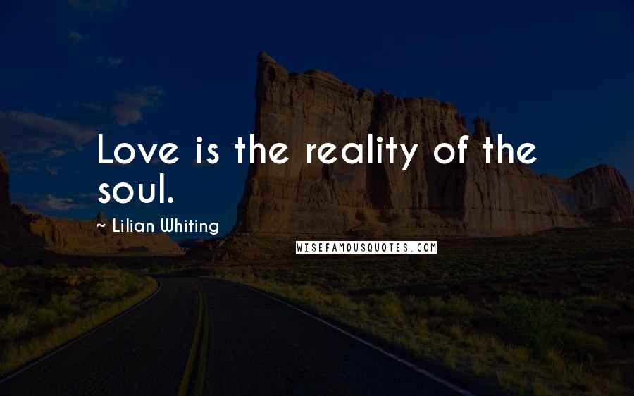 Lilian Whiting Quotes: Love is the reality of the soul.