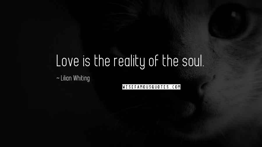 Lilian Whiting Quotes: Love is the reality of the soul.