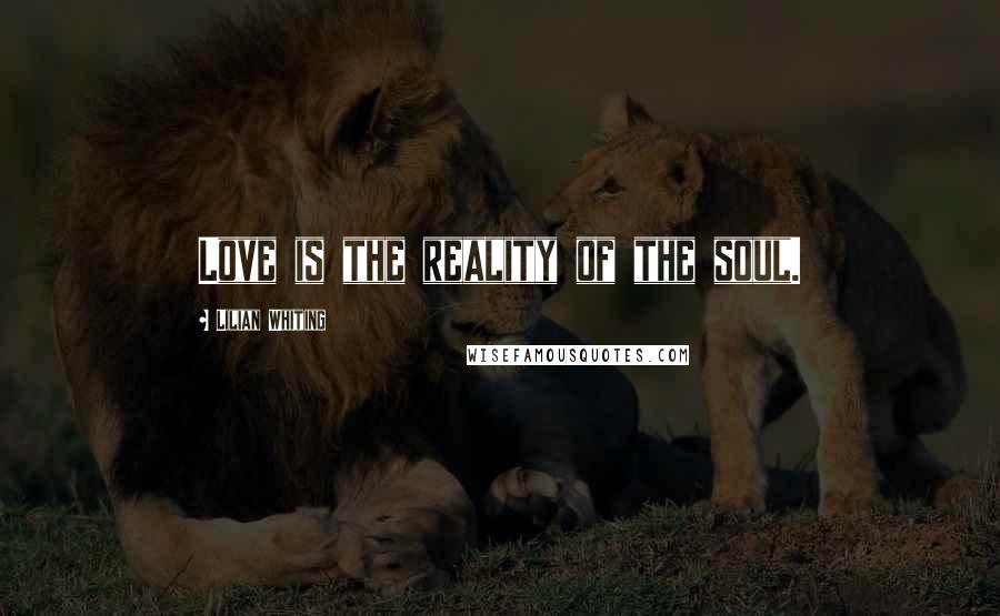 Lilian Whiting Quotes: Love is the reality of the soul.