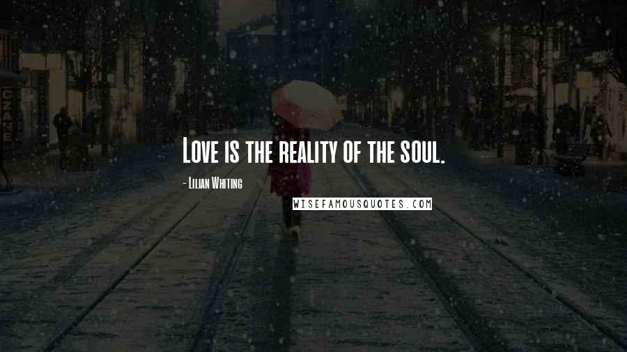 Lilian Whiting Quotes: Love is the reality of the soul.