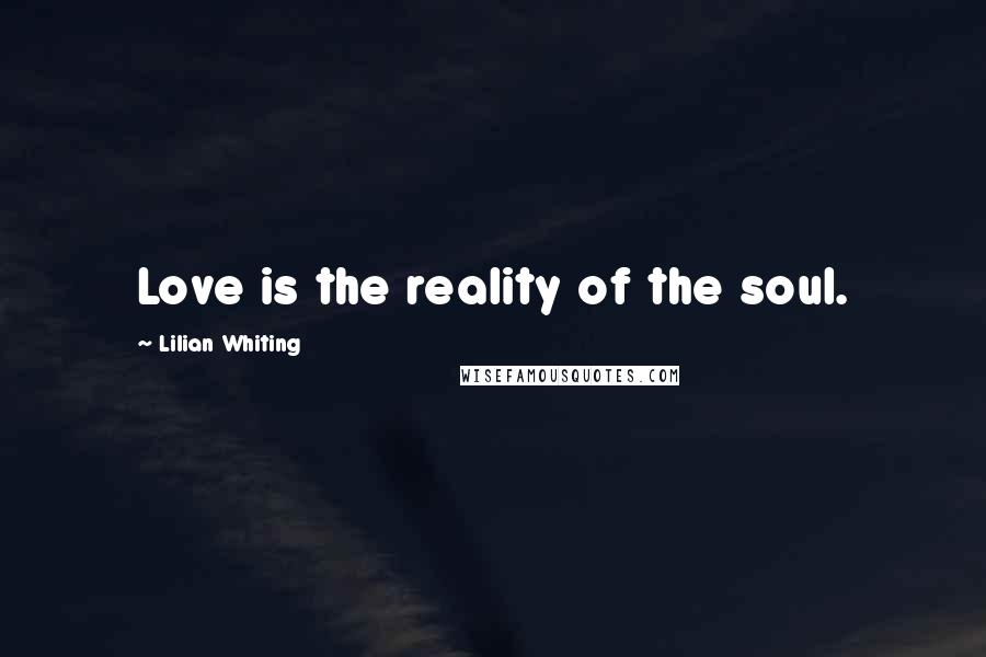 Lilian Whiting Quotes: Love is the reality of the soul.