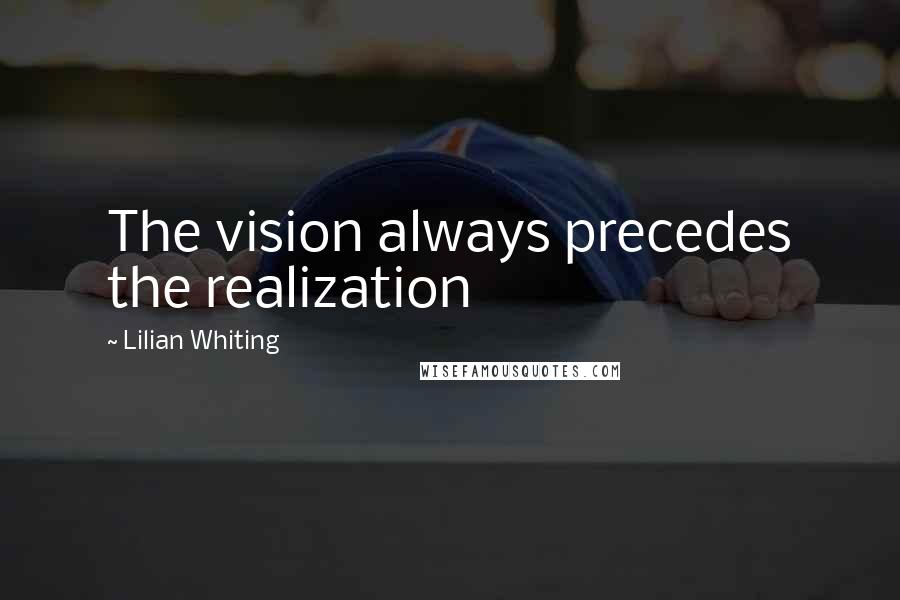 Lilian Whiting Quotes: The vision always precedes the realization