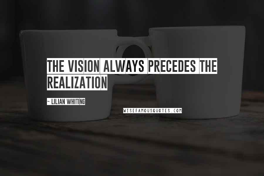 Lilian Whiting Quotes: The vision always precedes the realization