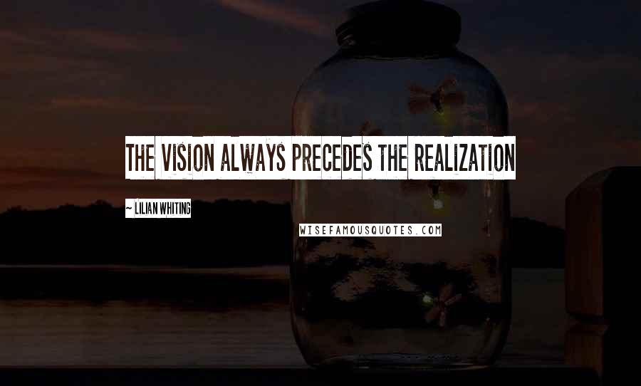 Lilian Whiting Quotes: The vision always precedes the realization