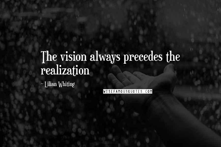 Lilian Whiting Quotes: The vision always precedes the realization