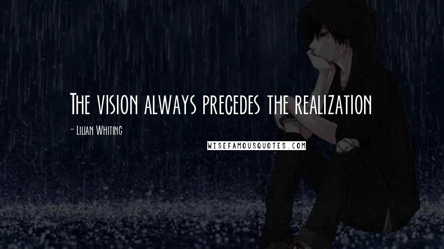 Lilian Whiting Quotes: The vision always precedes the realization