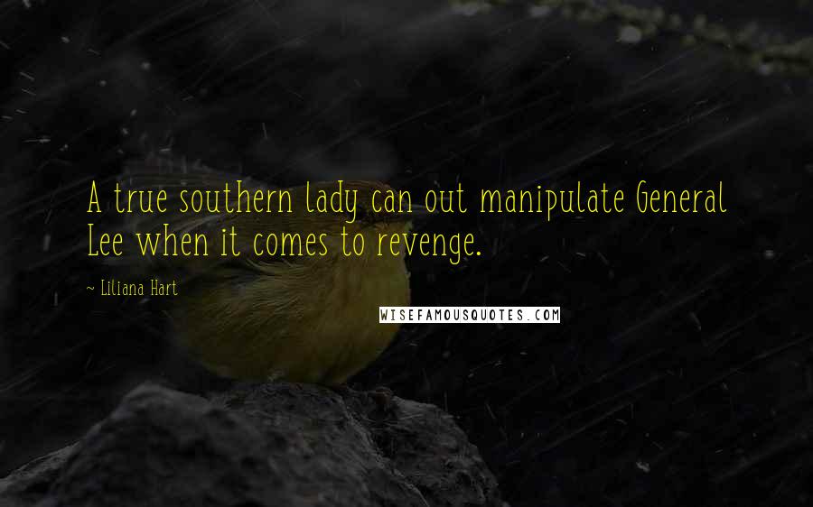 Liliana Hart Quotes: A true southern lady can out manipulate General Lee when it comes to revenge.