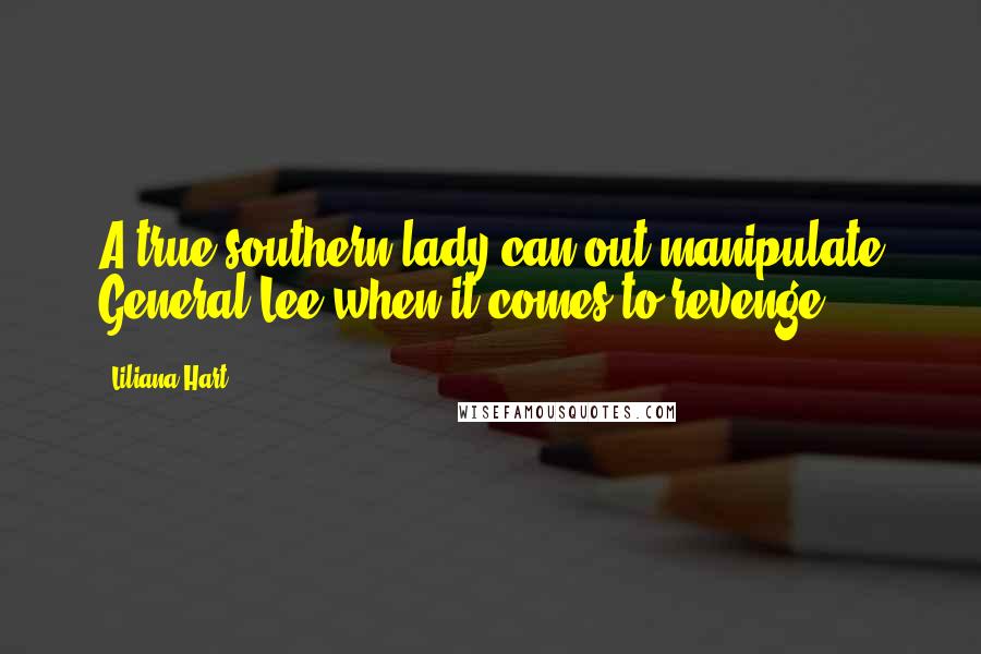 Liliana Hart Quotes: A true southern lady can out manipulate General Lee when it comes to revenge.