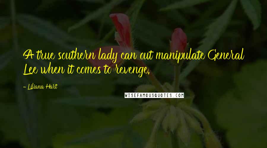 Liliana Hart Quotes: A true southern lady can out manipulate General Lee when it comes to revenge.