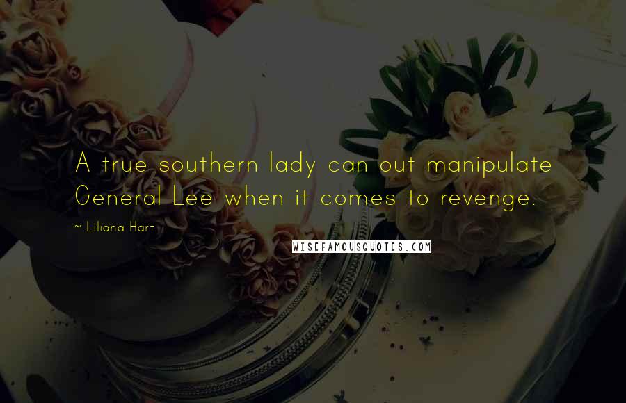 Liliana Hart Quotes: A true southern lady can out manipulate General Lee when it comes to revenge.