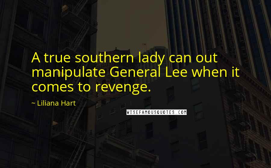 Liliana Hart Quotes: A true southern lady can out manipulate General Lee when it comes to revenge.