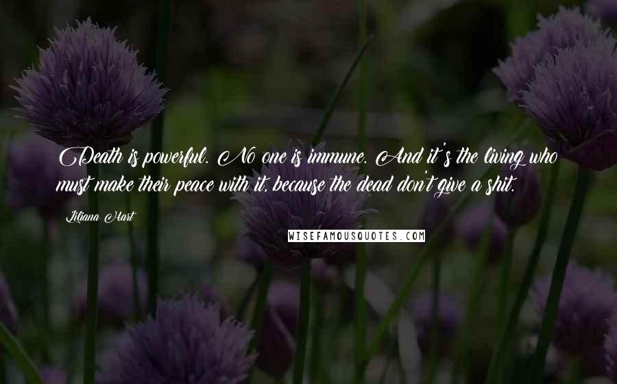 Liliana Hart Quotes: Death is powerful. No one is immune. And it's the living who must make their peace with it, because the dead don't give a shit.