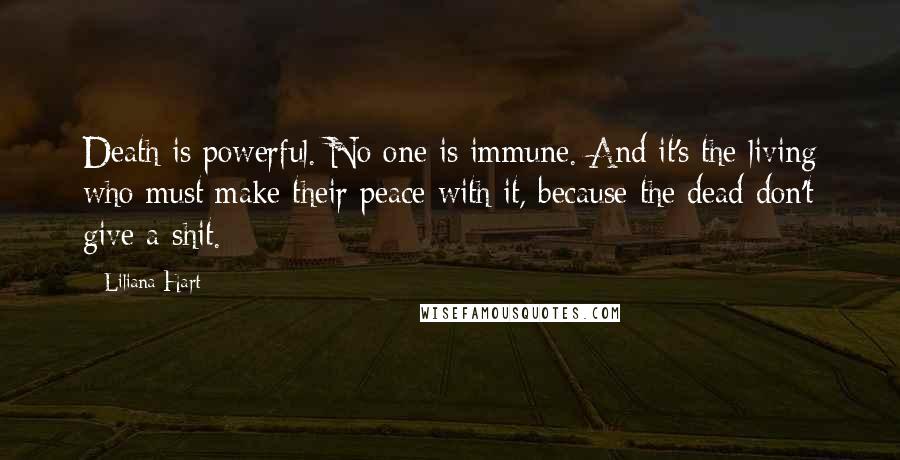 Liliana Hart Quotes: Death is powerful. No one is immune. And it's the living who must make their peace with it, because the dead don't give a shit.