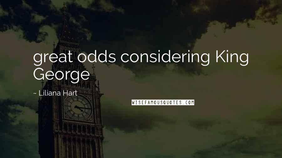 Liliana Hart Quotes: great odds considering King George