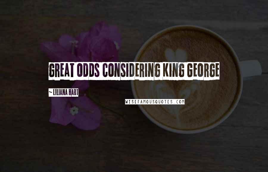 Liliana Hart Quotes: great odds considering King George