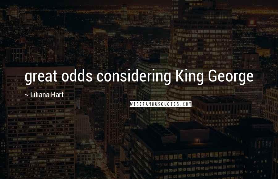 Liliana Hart Quotes: great odds considering King George