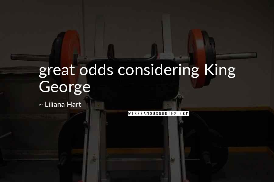 Liliana Hart Quotes: great odds considering King George