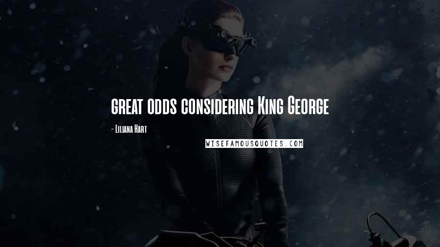 Liliana Hart Quotes: great odds considering King George