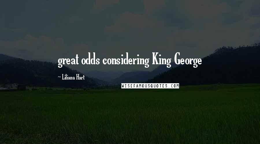 Liliana Hart Quotes: great odds considering King George