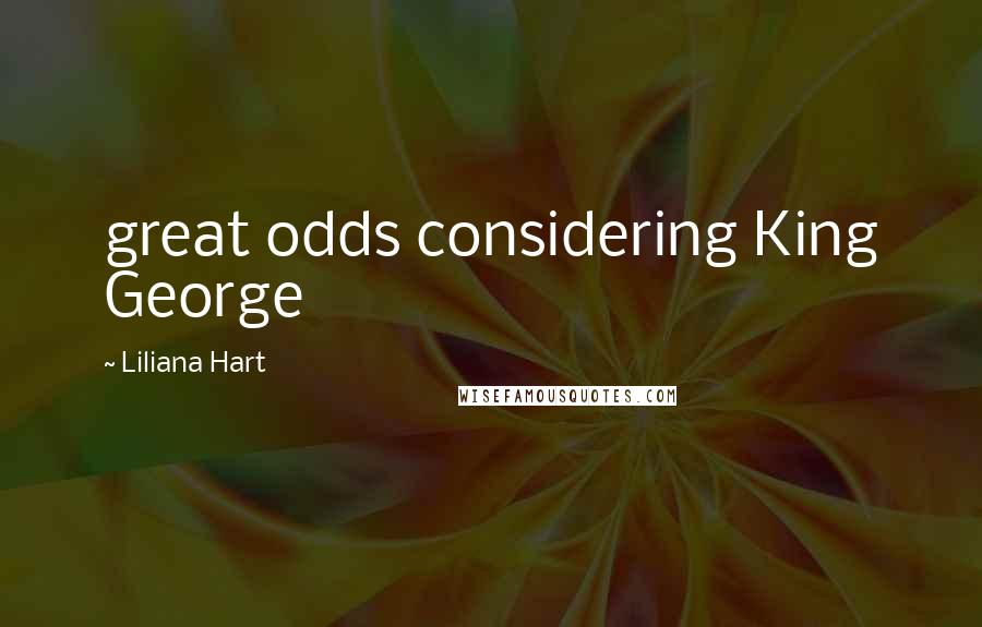 Liliana Hart Quotes: great odds considering King George