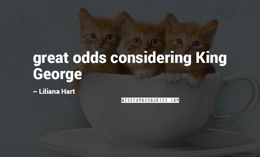 Liliana Hart Quotes: great odds considering King George