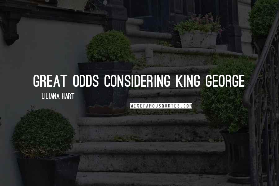 Liliana Hart Quotes: great odds considering King George