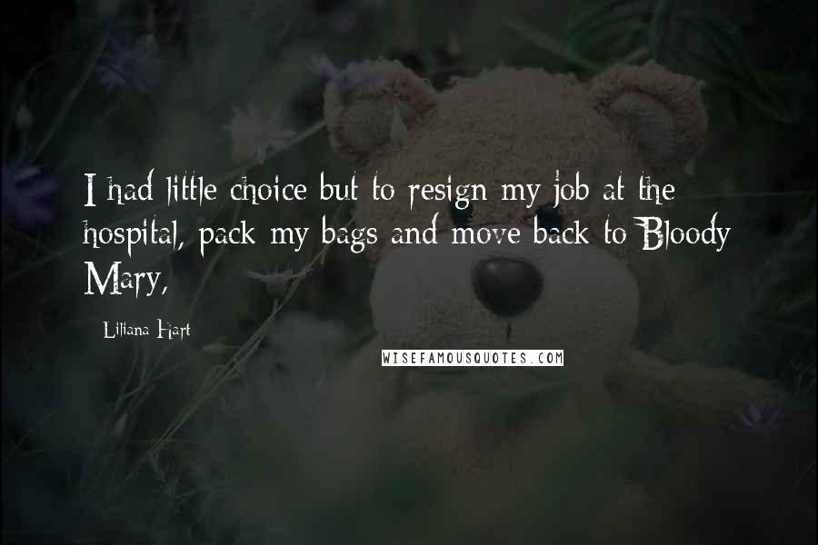 Liliana Hart Quotes: I had little choice but to resign my job at the hospital, pack my bags and move back to Bloody Mary,