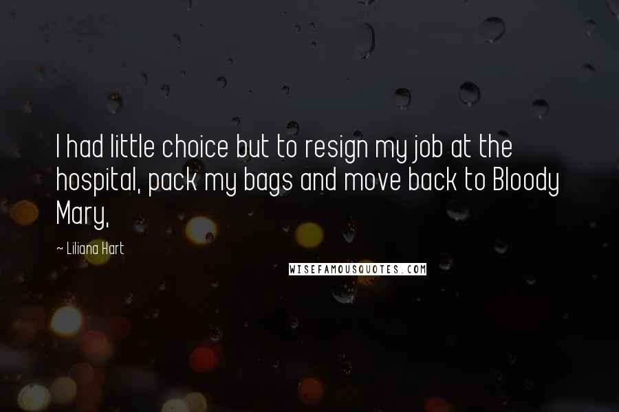 Liliana Hart Quotes: I had little choice but to resign my job at the hospital, pack my bags and move back to Bloody Mary,