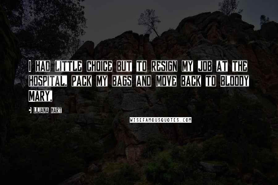 Liliana Hart Quotes: I had little choice but to resign my job at the hospital, pack my bags and move back to Bloody Mary,