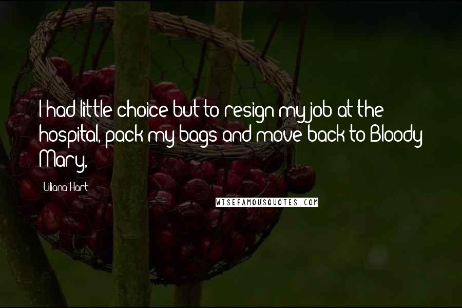 Liliana Hart Quotes: I had little choice but to resign my job at the hospital, pack my bags and move back to Bloody Mary,