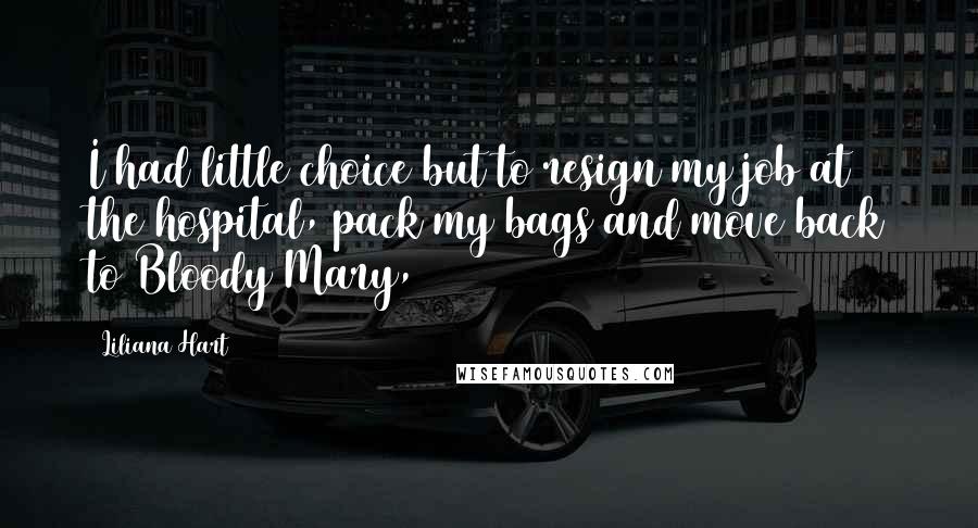 Liliana Hart Quotes: I had little choice but to resign my job at the hospital, pack my bags and move back to Bloody Mary,