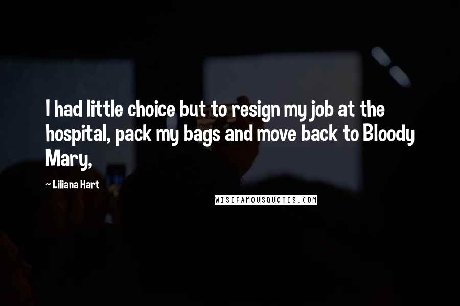 Liliana Hart Quotes: I had little choice but to resign my job at the hospital, pack my bags and move back to Bloody Mary,