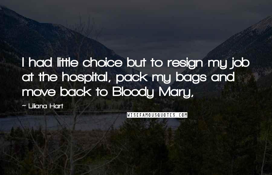 Liliana Hart Quotes: I had little choice but to resign my job at the hospital, pack my bags and move back to Bloody Mary,