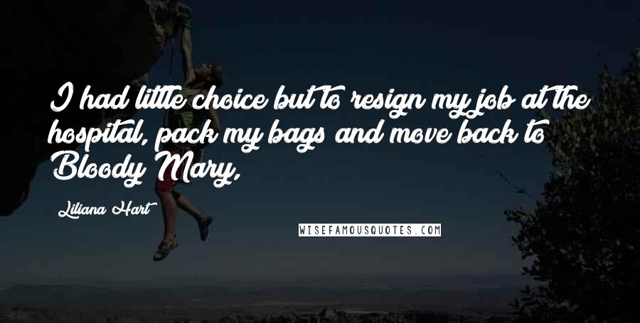 Liliana Hart Quotes: I had little choice but to resign my job at the hospital, pack my bags and move back to Bloody Mary,