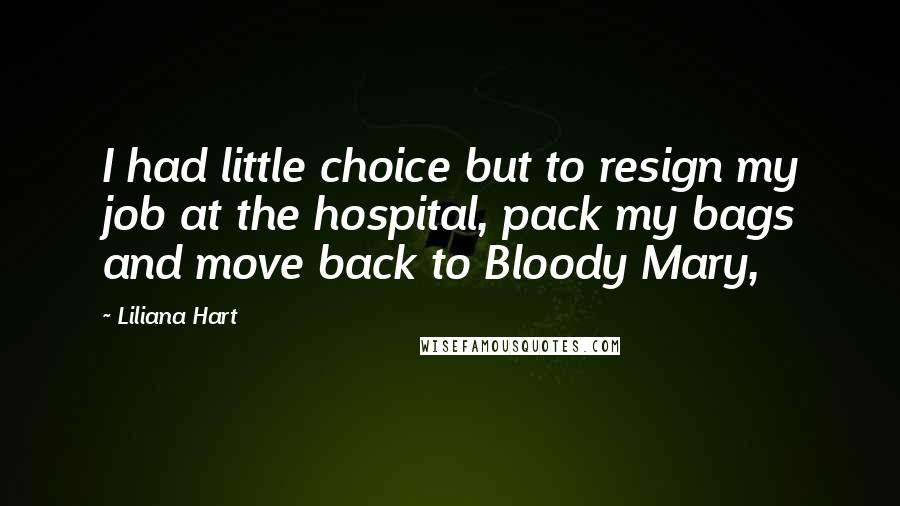 Liliana Hart Quotes: I had little choice but to resign my job at the hospital, pack my bags and move back to Bloody Mary,