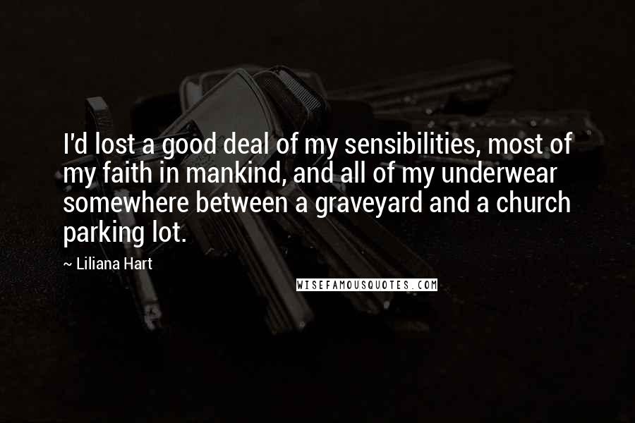 Liliana Hart Quotes: I'd lost a good deal of my sensibilities, most of my faith in mankind, and all of my underwear somewhere between a graveyard and a church parking lot.