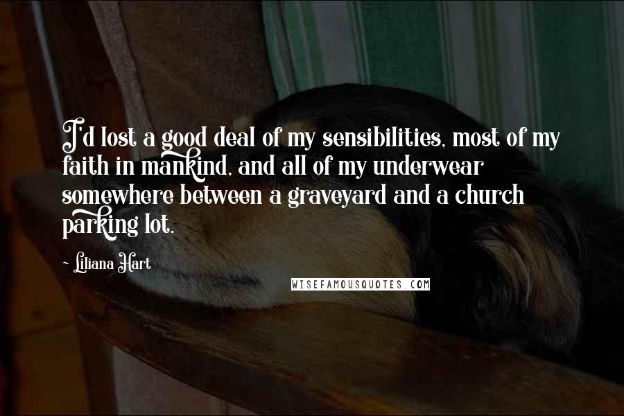Liliana Hart Quotes: I'd lost a good deal of my sensibilities, most of my faith in mankind, and all of my underwear somewhere between a graveyard and a church parking lot.