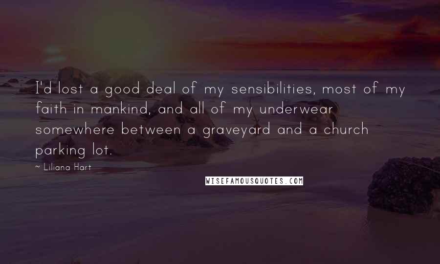 Liliana Hart Quotes: I'd lost a good deal of my sensibilities, most of my faith in mankind, and all of my underwear somewhere between a graveyard and a church parking lot.