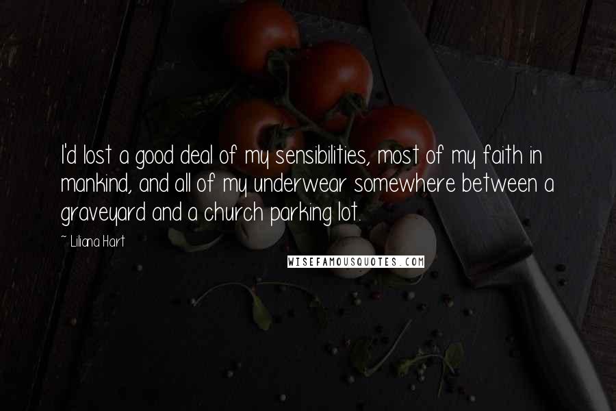 Liliana Hart Quotes: I'd lost a good deal of my sensibilities, most of my faith in mankind, and all of my underwear somewhere between a graveyard and a church parking lot.