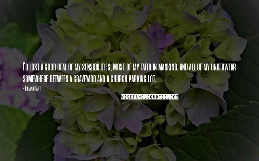 Liliana Hart Quotes: I'd lost a good deal of my sensibilities, most of my faith in mankind, and all of my underwear somewhere between a graveyard and a church parking lot.