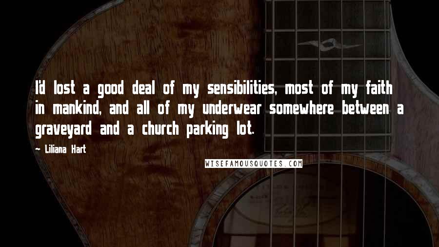 Liliana Hart Quotes: I'd lost a good deal of my sensibilities, most of my faith in mankind, and all of my underwear somewhere between a graveyard and a church parking lot.