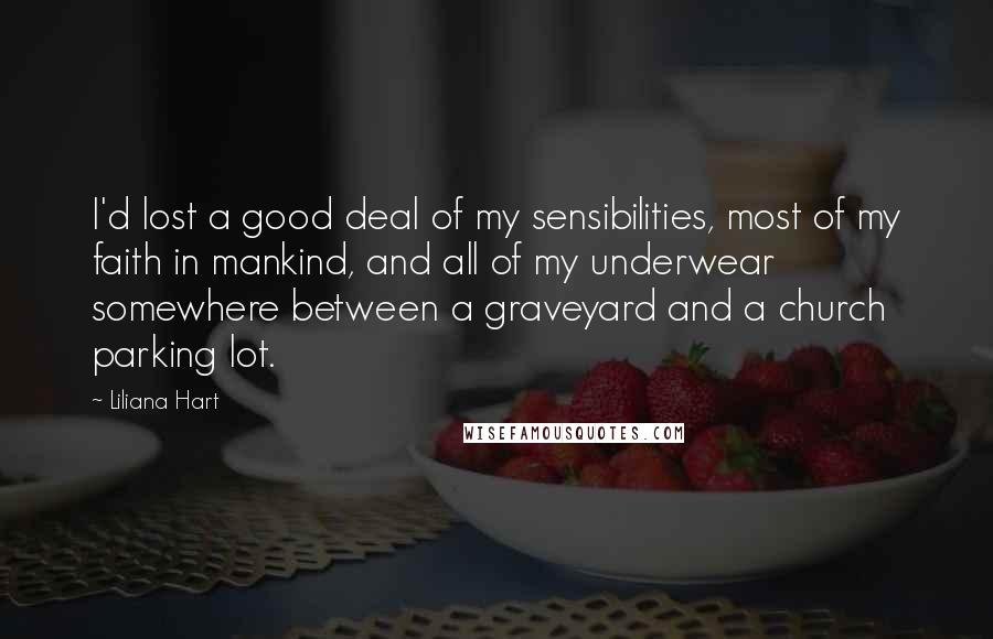 Liliana Hart Quotes: I'd lost a good deal of my sensibilities, most of my faith in mankind, and all of my underwear somewhere between a graveyard and a church parking lot.