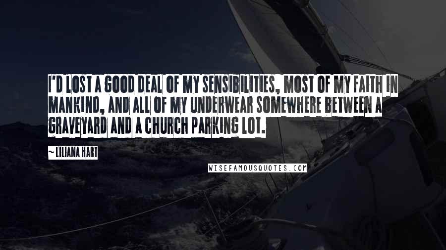 Liliana Hart Quotes: I'd lost a good deal of my sensibilities, most of my faith in mankind, and all of my underwear somewhere between a graveyard and a church parking lot.