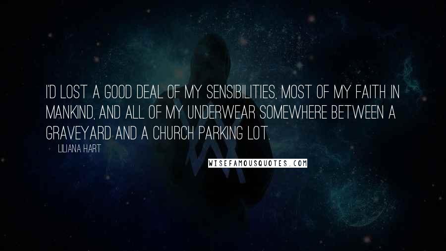 Liliana Hart Quotes: I'd lost a good deal of my sensibilities, most of my faith in mankind, and all of my underwear somewhere between a graveyard and a church parking lot.