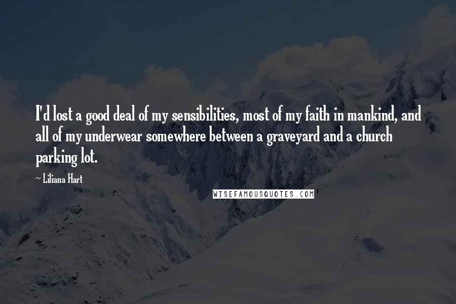 Liliana Hart Quotes: I'd lost a good deal of my sensibilities, most of my faith in mankind, and all of my underwear somewhere between a graveyard and a church parking lot.